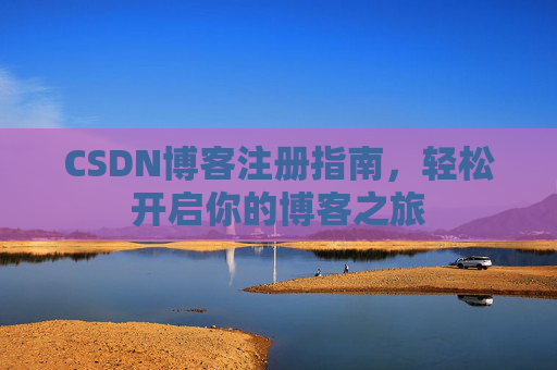 CSDN博客注册指南，轻松开启你的博客之旅